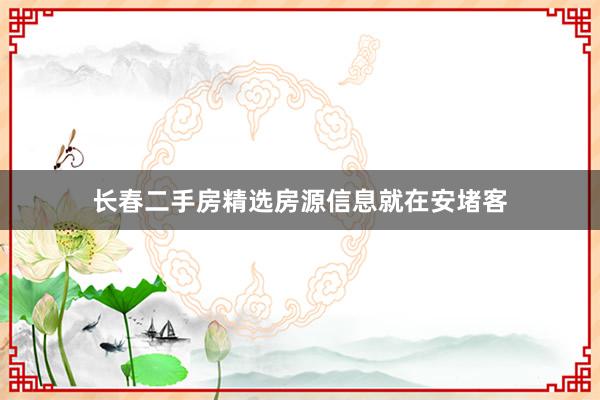 长春二手房精选房源信息就在安堵客