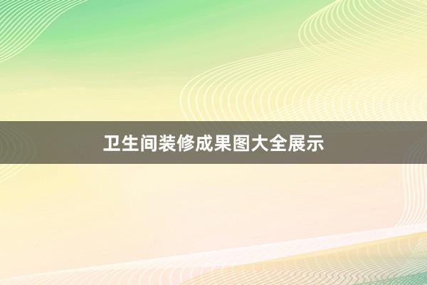 卫生间装修成果图大全展示