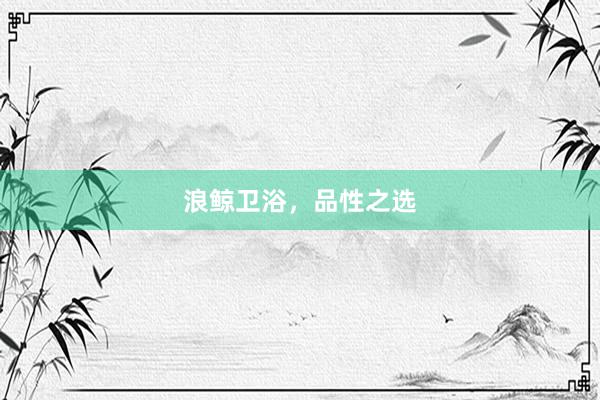 浪鲸卫浴，品性之选