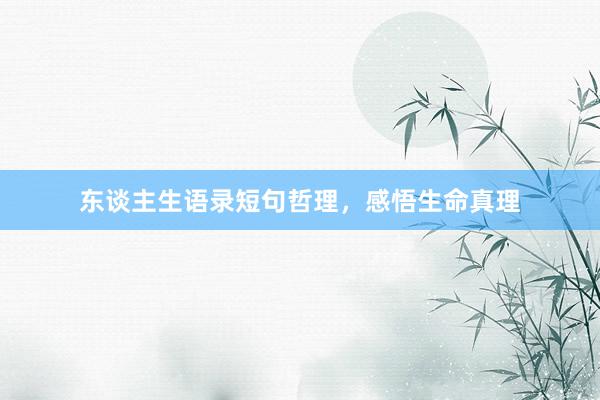 东谈主生语录短句哲理，感悟生命真理