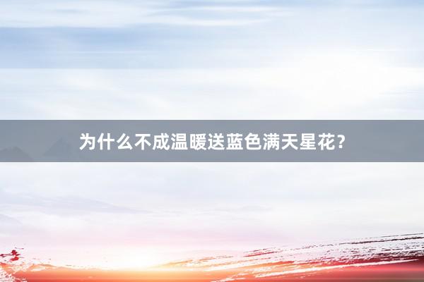 为什么不成温暖送蓝色满天星花?