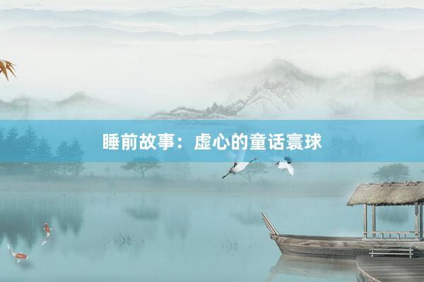 睡前故事：虚心的童话寰球
